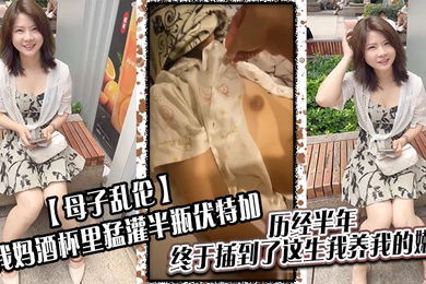 母子乱伦给我妈酒杯里猛灌半瓶伏特加历经半年终于插到了这生我养我的嫩穴