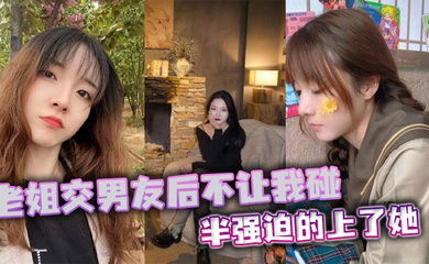 【姐弟乱伦】老姐交男友后不让我碰，半强迫的上了她