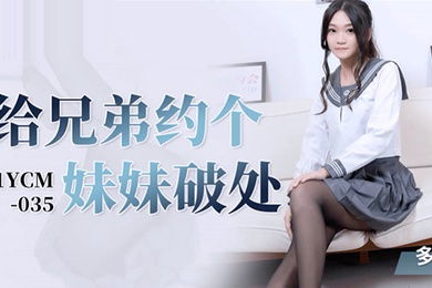 桃视频给兄弟约个妹妹破处-多莉91YCM-035