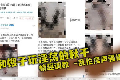 【嫂子乱伦】和嫂子玩淫荡的秋千，情趣调教_乱伦淫声骚语