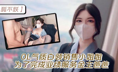 【狐不妖】OL气质白领销售小姐姐为了完成业绩 服务金主爸爸，穷人的女神富人的精盆