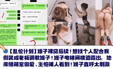 【乱伦计划】嫂子裸贷后续！想找个人配合我假装成老板调教嫂子！嫂子电梯间楼道露出，地库储藏室做爱，生怕被人看到！嫂子直呼太刺激！