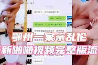 鄂州一家亲乱伦最新啪啪视频完整版流出