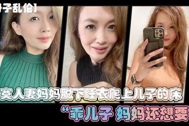 寂寞人妻.妈妈脱下.睡衣爬上儿.子的床乖.儿子._妈妈还想.要