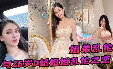 姐弟乱伦与26岁D奶姐姐乱伦之恋_终究没忍住首次乳交_无套内射_后入插菊