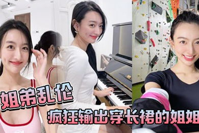 姐弟乱伦疯狂输出穿长裙的姐姐感觉姐姐小穴要把我吸干