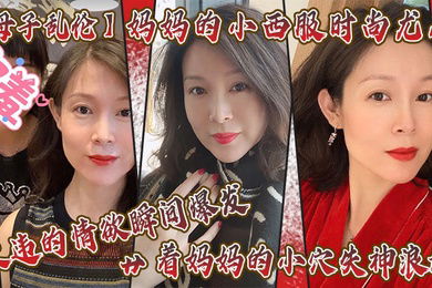 母子乱伦妈妈的小西服时尚尤存久违的情欲瞬间爆发艹着妈妈的小穴失神浪语啊受不了了儿子