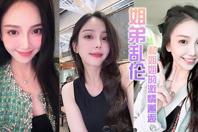 姐弟乱伦和姐姐的激情邂逅诱人紧致凹凸身材姐姐被操爽了白浆直流肏肿小穴颜射小嘴