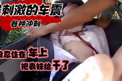 家庭乱伦乱伦小表妹把他骗上车带她出去慢慢的玩