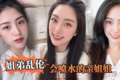 姐弟乱伦会喷水的亲姐姐姐姐穿开档丝袜出门陪她买菜想入非非裤里丝回家长枪直入蜜桃嫩鲍_榨射精汁