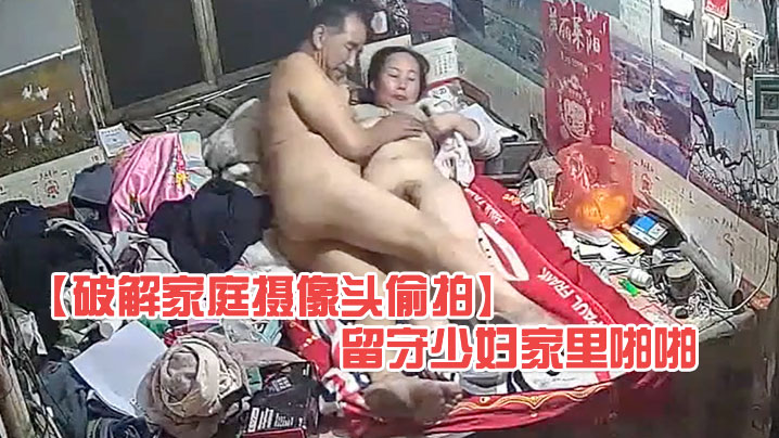 破解家庭摄像头偷拍大爷上村里老公不在家的留守少妇家里啪啪