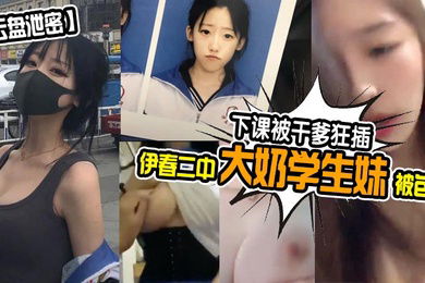 云盘泄密伊春二中大奶学生妹被包养下课被干爹狂插