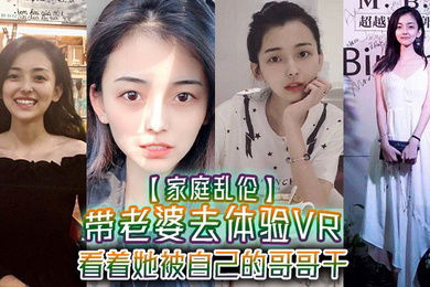 家庭乱伦带老婆去体验VR看着她被自己的哥哥干真的好刺激1米75大长腿身材好